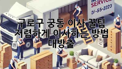 구로구 궁동 이사 꿀팁🍯: 저렴하게 이사하는 방법 대방출!